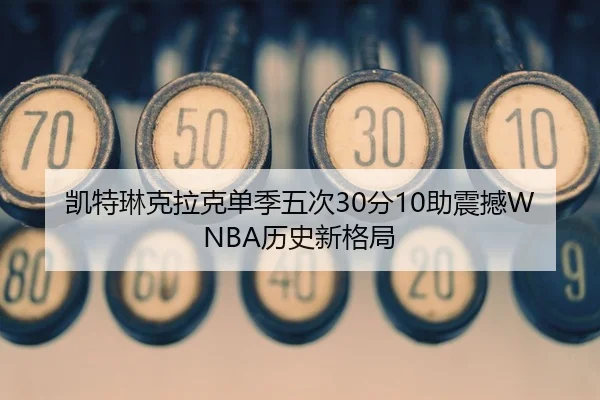 凯特琳克拉克单季五次30分10助震撼WNBA历史新格局